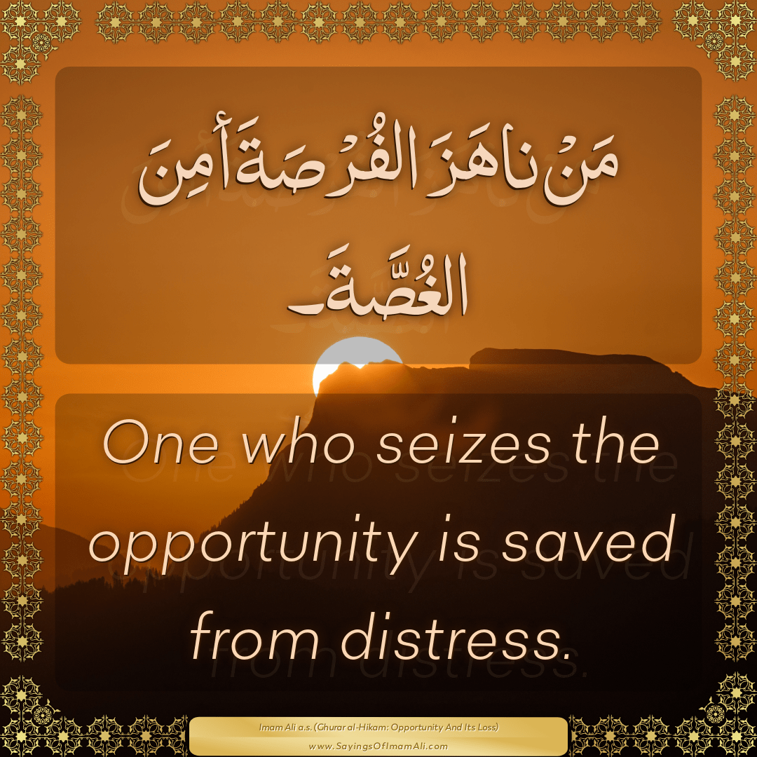 One who seizes the opportunity is saved from distress.